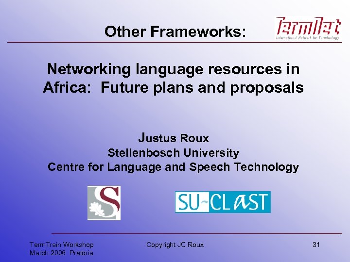 Other Frameworks: Networking language resources in Africa: Future plans and proposals Justus Roux Stellenbosch