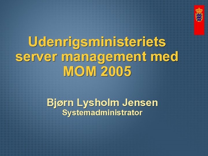 Udenrigsministeriets server management med MOM 2005 Bjørn Lysholm Jensen Systemadministrator 