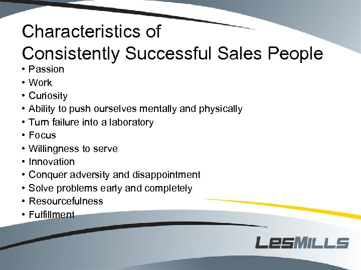 Characteristics of Consistently Successful Sales People • • • Passion Work Curiosity Ability to