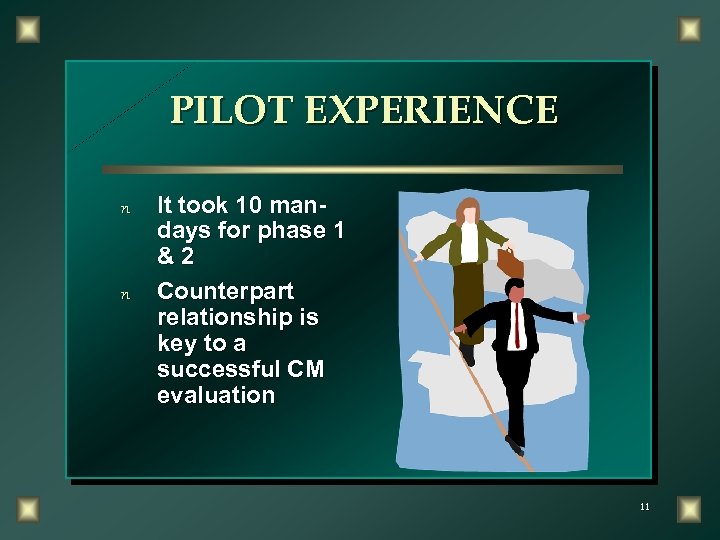 PILOT EXPERIENCE n n It took 10 mandays for phase 1 &2 Counterpart relationship