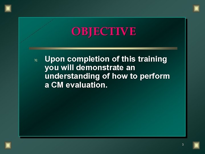 OBJECTIVE n Upon completion of this training you will demonstrate an understanding of how