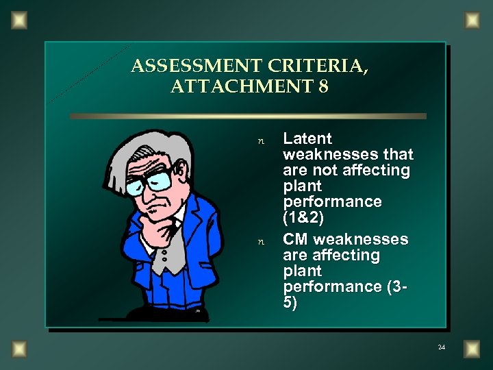 ASSESSMENT CRITERIA, ATTACHMENT 8 n n Latent weaknesses that are not affecting plant performance