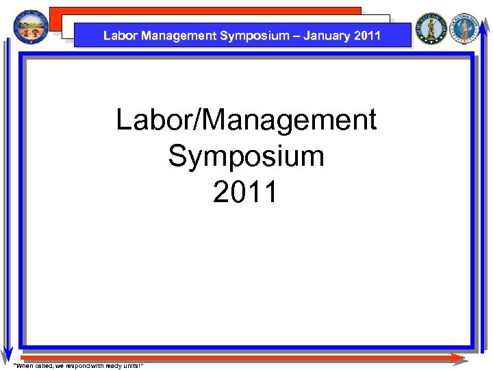 Labor Management Symposium – January 2011 Labor/Management Symposium 2011 “When called, we respond with
