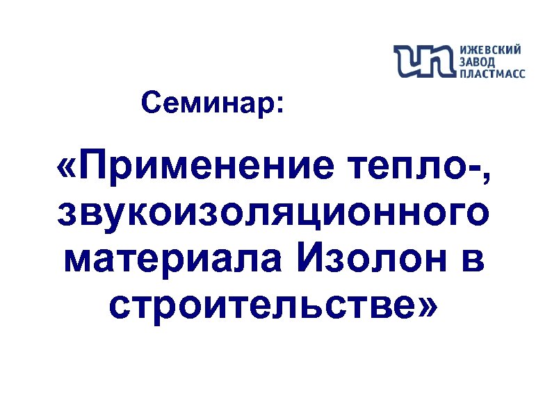 Семинар: «Применение тепло-, звукоизоляционного материала Изолон в строительстве» 