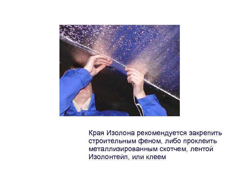Края Изолона рекомендуется закрепить строительным феном, либо проклеить металлизированным скотчем, лентой Изолонтейп, или клеем