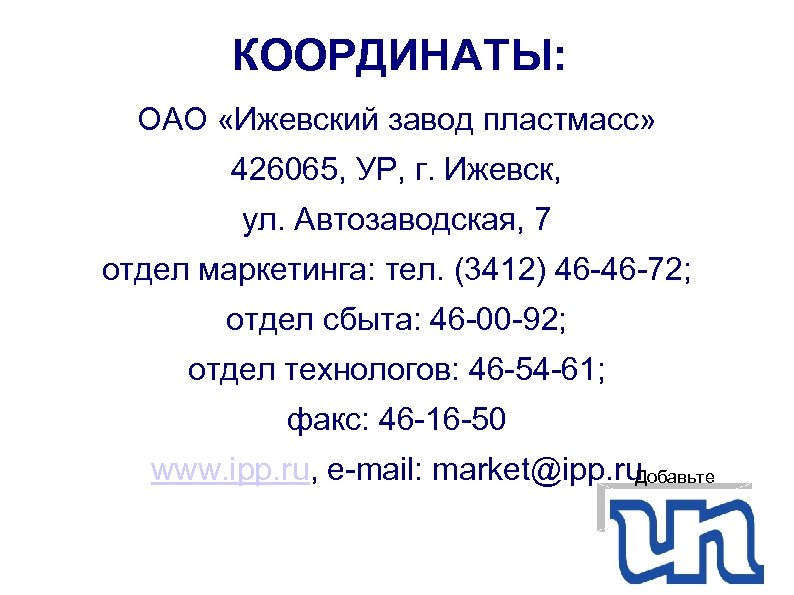 КООРДИНАТЫ: ОАО «Ижевский завод пластмасс» 426065, УР, г. Ижевск, ул. Автозаводская, 7 отдел маркетинга: