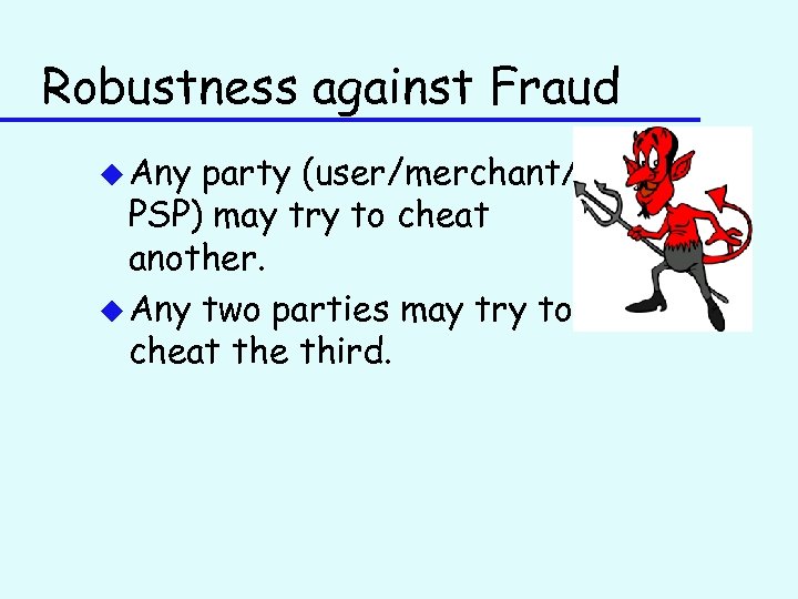 Robustness against Fraud u Any party (user/merchant/ PSP) may try to cheat another. u
