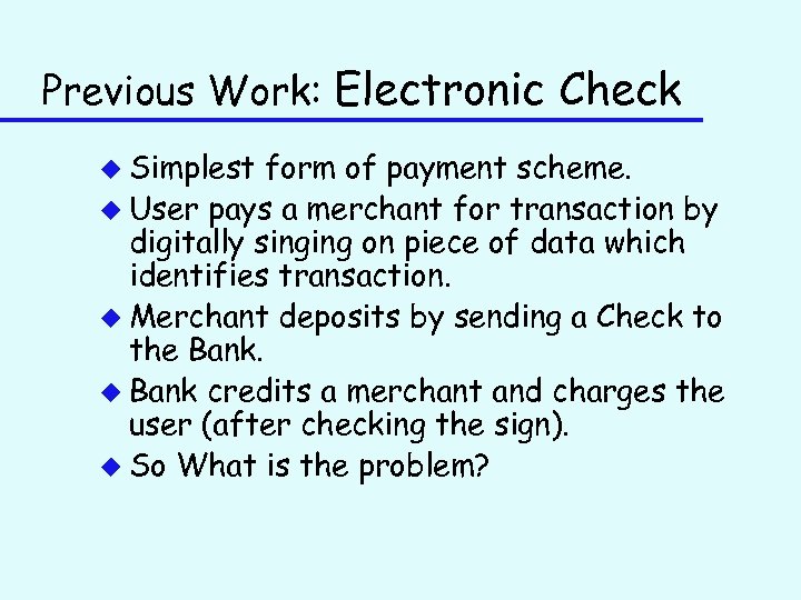 Previous Work: Electronic Check u Simplest form of payment scheme. u User pays a
