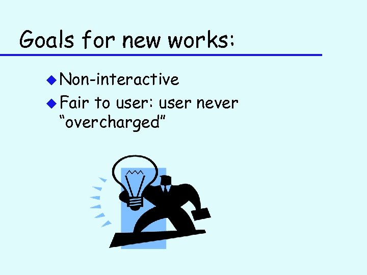 Goals for new works: u Non-interactive u Fair to user: user never “overcharged” 
