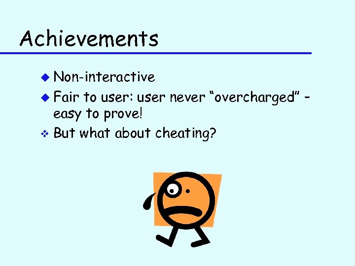 Achievements u Non-interactive u Fair to user: user never “overcharged” – easy to prove!