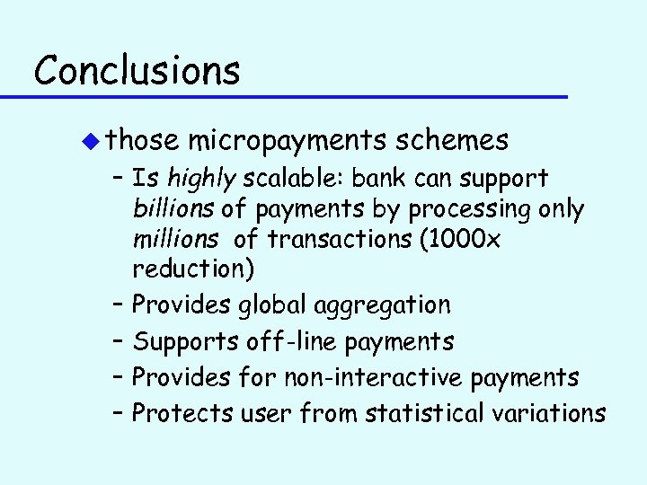 Conclusions u those micropayments schemes – Is highly scalable: bank can support billions of