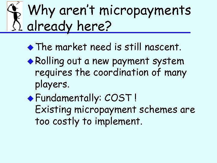 Why aren’t micropayments already here? u The market need is still nascent. u Rolling
