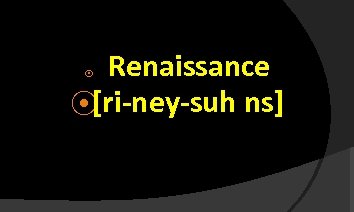 Renaissance ⦿[ri-ney-suh ns] ⦿ 