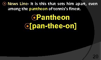 ⦿ News Line- It is that sets him apart, even among the pantheon of