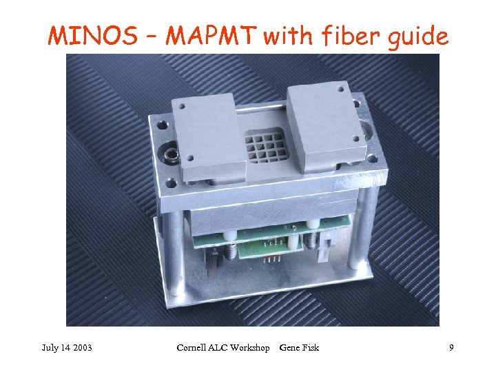 MINOS – MAPMT with fiber guide July 14 2003 Cornell ALC Workshop Gene Fisk