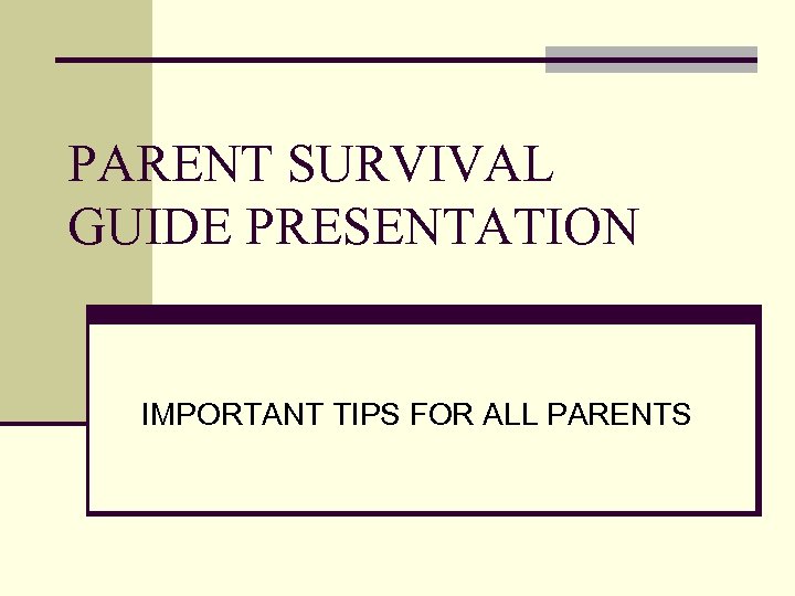 PARENT SURVIVAL GUIDE PRESENTATION IMPORTANT TIPS FOR ALL PARENTS 