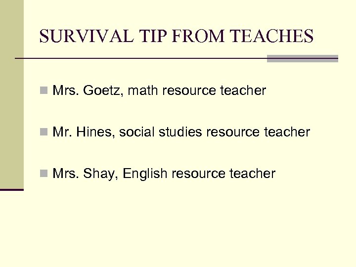 SURVIVAL TIP FROM TEACHES n Mrs. Goetz, math resource teacher n Mr. Hines, social
