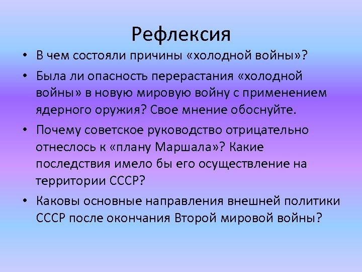 Рефлексия • В чем состояли причины «холодной войны» ? • Была ли опасность перерастания