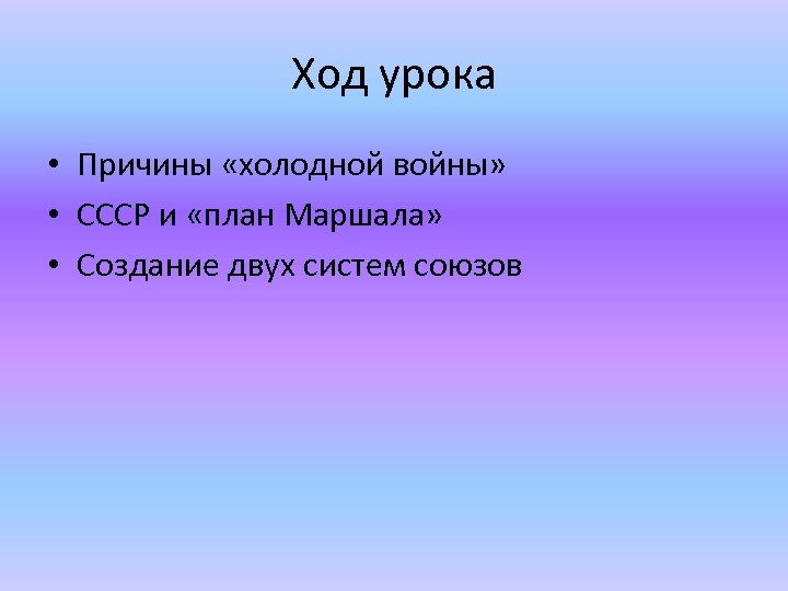 Ход урока • Причины «холодной войны» • СССР и «план Маршала» • Создание двух