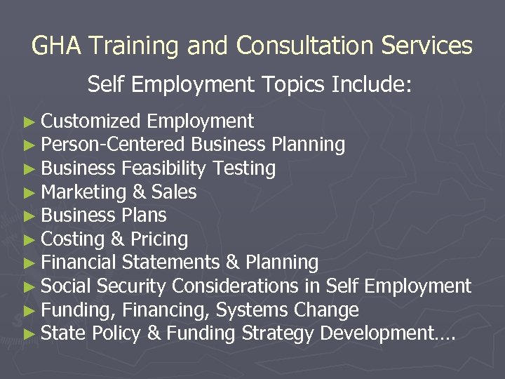 GHA Training and Consultation Services Self Employment Topics Include: ► Customized Employment ► Person-Centered