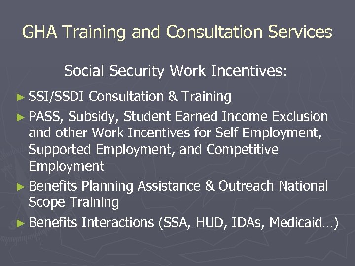 GHA Training and Consultation Services Social Security Work Incentives: ► SSI/SSDI Consultation & Training