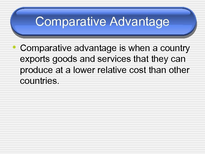 Comparative Advantage • Comparative advantage is when a country exports goods and services that