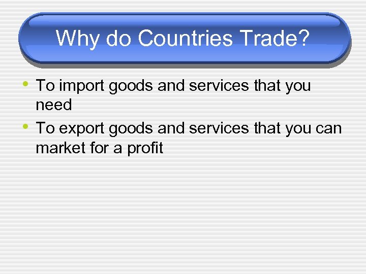 Why do Countries Trade? • To import goods and services that you • need