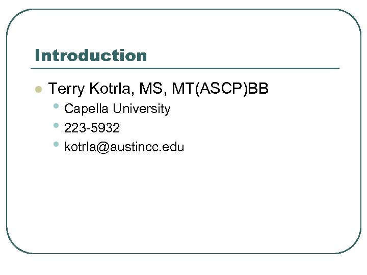 Introduction l Terry Kotrla, MS, MT(ASCP)BB • Capella University • 223 -5932 • kotrla@austincc.