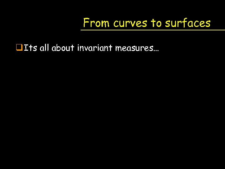 From curves to surfaces q Its all about invariant measures… 