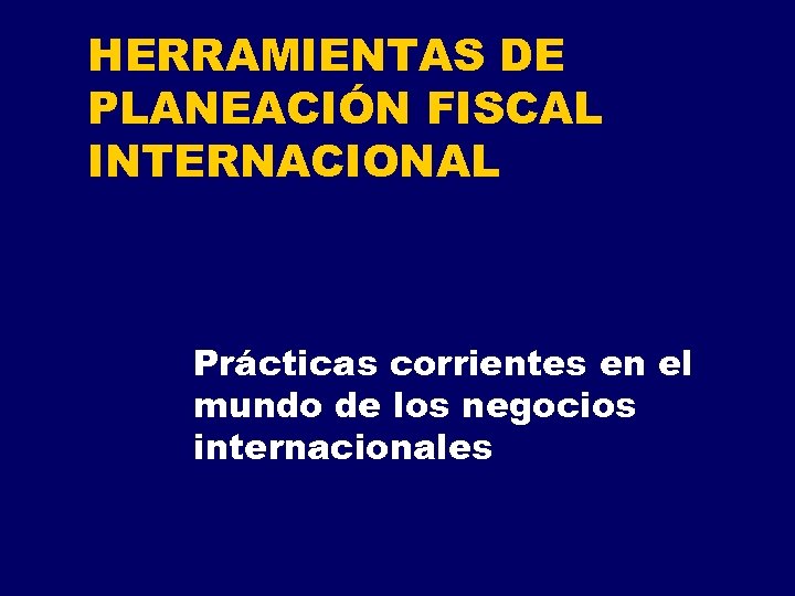 HERRAMIENTAS DE PLANEACIÓN FISCAL INTERNACIONAL Prácticas corrientes en el mundo de los negocios internacionales