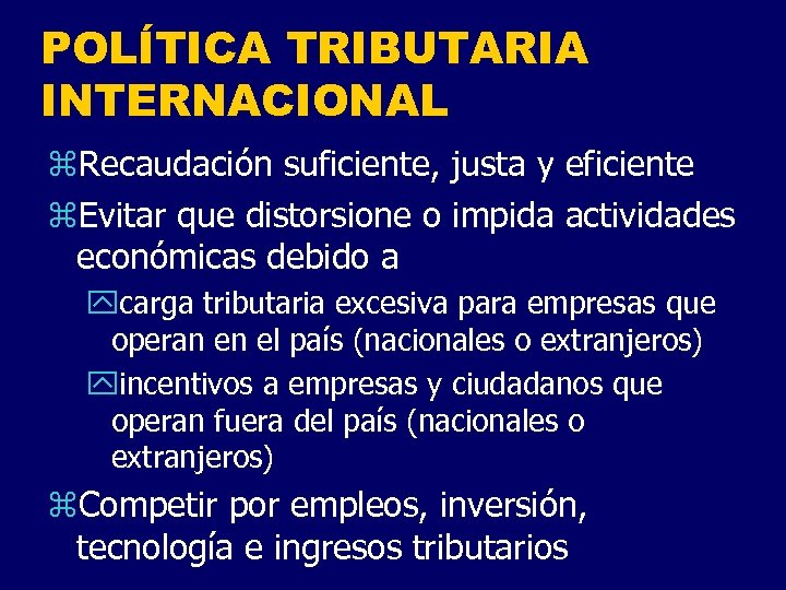 POLÍTICA TRIBUTARIA INTERNACIONAL z. Recaudación suficiente, justa y eficiente z. Evitar que distorsione o