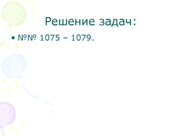 Решение задач: • №№ 1075 – 1079. 