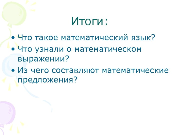 Итоги: • Что такое математический язык? • Что узнали о математическом выражении? • Из