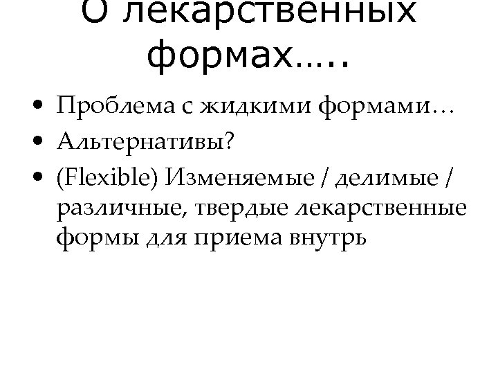О лекарственных формах…. . • Проблема с жидкими формами… • Альтернативы? • (Flexible) Изменяемые