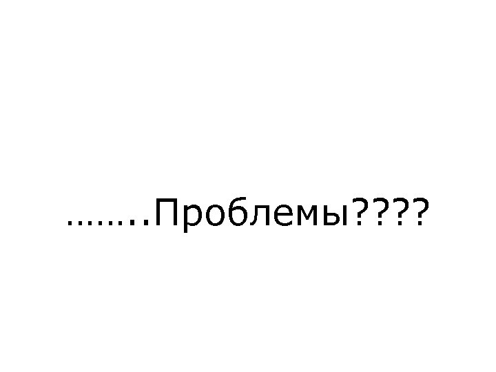 ……. . Проблемы? ? 
