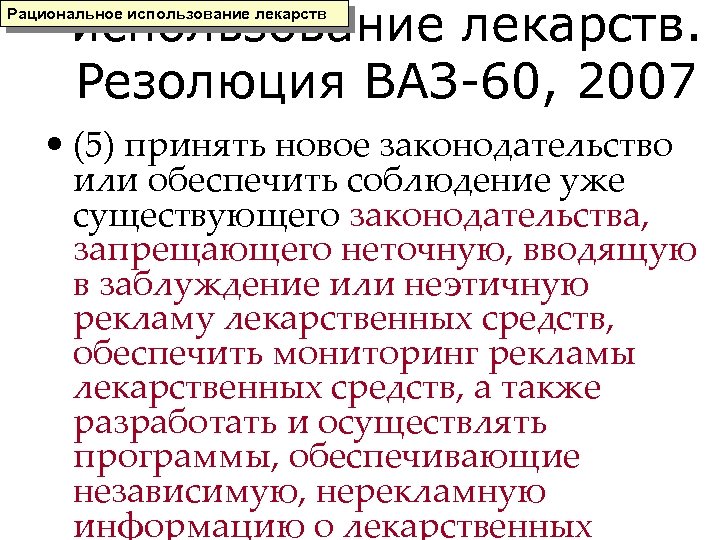 использование лекарств. Резолюция ВАЗ-60, 2007 Рациональное использование лекарств • (5) принять новое законодательство или