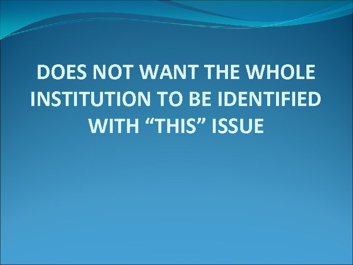 DOES NOT WANT THE WHOLE INSTITUTION TO BE IDENTIFIED WITH “THIS” ISSUE 