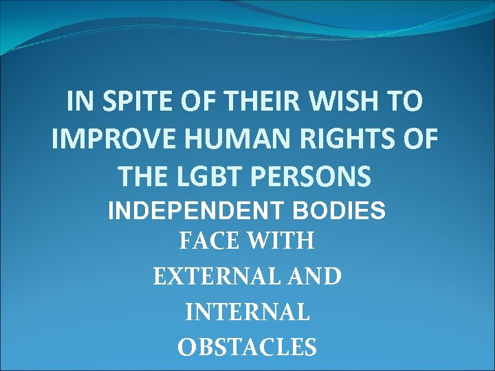 IN SPITE OF THEIR WISH TO IMPROVE HUMAN RIGHTS OF THE LGBT PERSONS INDEPENDENT