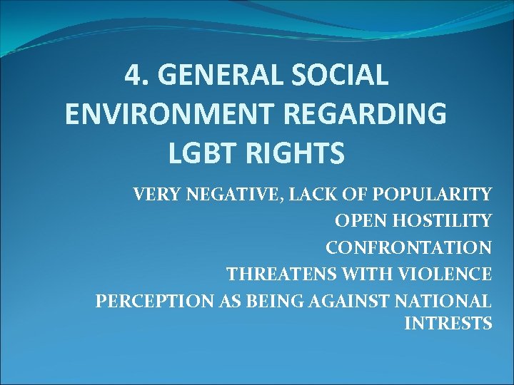 4. GENERAL SOCIAL ENVIRONMENT REGARDING LGBT RIGHTS VERY NEGATIVE, LACK OF POPULARITY OPEN HOSTILITY