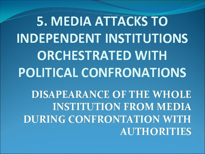 5. MEDIA ATTACKS TO INDEPENDENT INSTITUTIONS ORCHESTRATED WITH POLITICAL CONFRONATIONS DISAPEARANCE OF THE WHOLE
