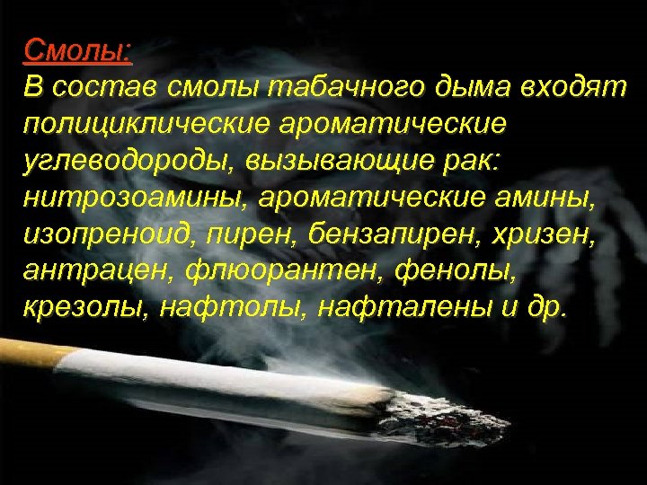 Смолы: В состав смолы табачного дыма входят полициклические ароматические углеводороды, вызывающие рак: нитрозоамины, ароматические