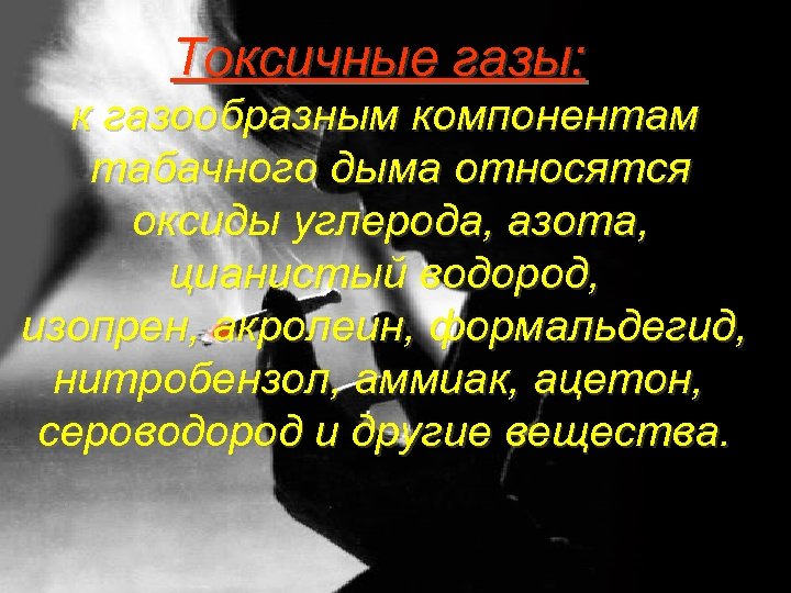 Токсичные газы: к газообразным компонентам табачного дыма относятся оксиды углерода, азота, цианистый водород, изопрен,