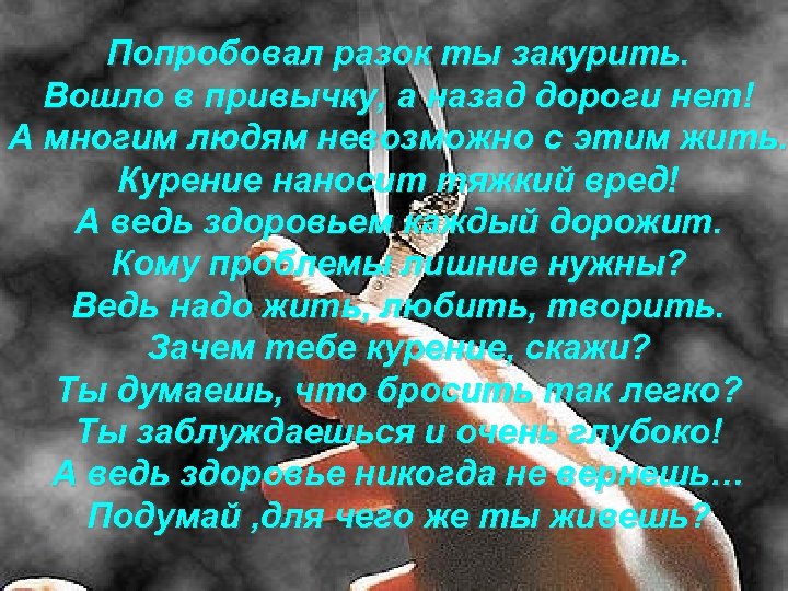 Попробовал разок ты закурить. Вошло в привычку, а назад дороги нет! А многим людям