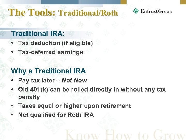 The Tools: Traditional/Roth Traditional IRA: • Tax deduction (if eligible) • Tax-deferred earnings Why