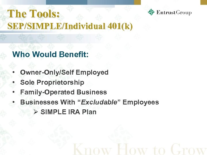 The Tools: SEP/SIMPLE/Individual 401(k) Who Would Benefit: • • Owner-Only/Self Employed Sole Proprietorship Family-Operated