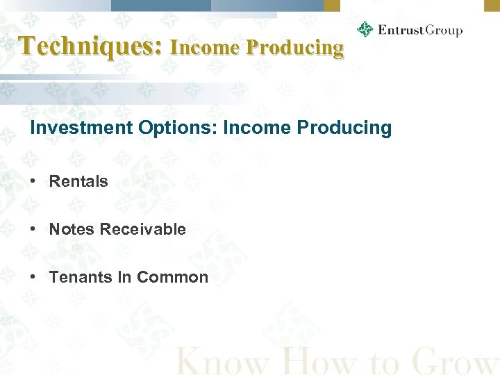 Techniques: Income Producing Investment Options: Income Producing • Rentals • Notes Receivable • Tenants