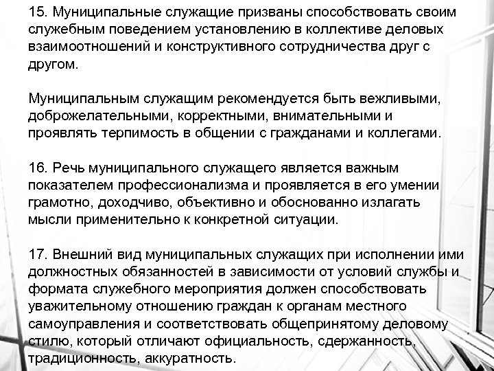 15. Муниципальные служащие призваны способствовать своим служебным поведением установлению в коллективе деловых взаимоотношений и