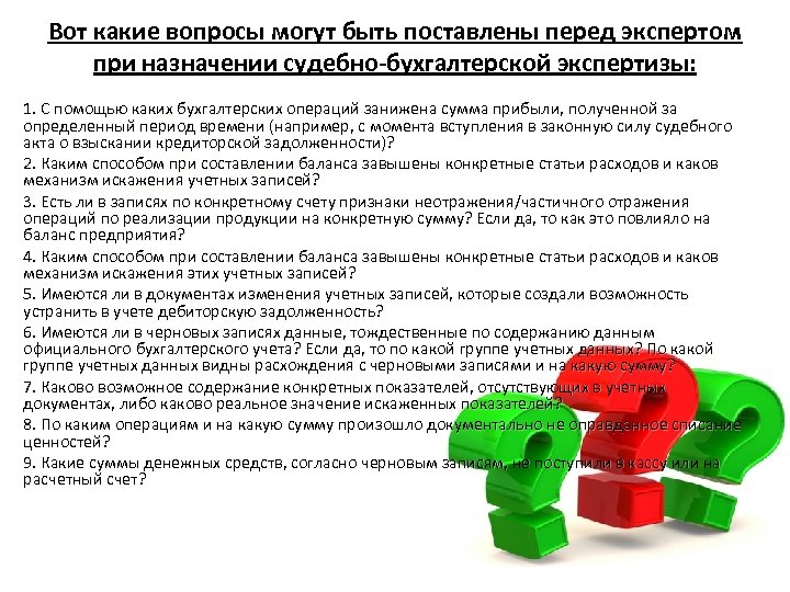 Вот какие вопросы могут быть поставлены перед экспертом при назначении судебно-бухгалтерской экспертизы: 1. С