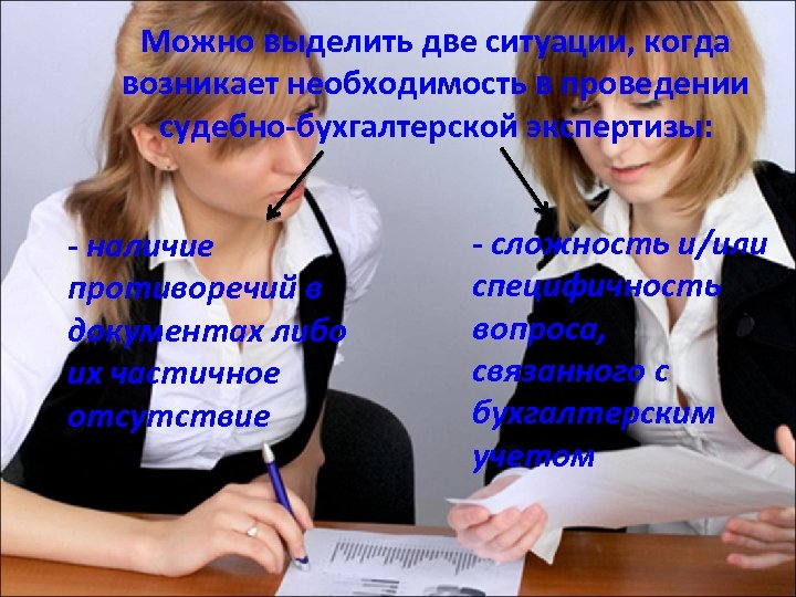 Можно выделить две ситуации, когда возникает необходимость в проведении судебно-бухгалтерской экспертизы: - наличие противоречий