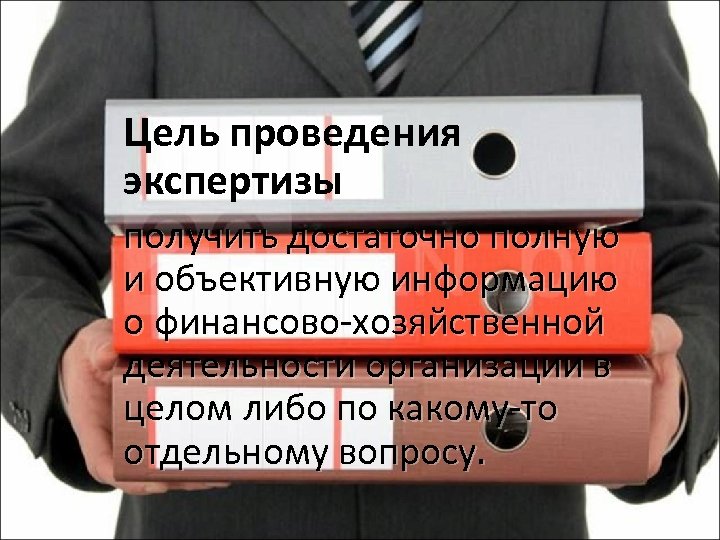 Цель проведения экспертизы получить достаточно полную и объективную информацию о финансово-хозяйственной деятельности организации в